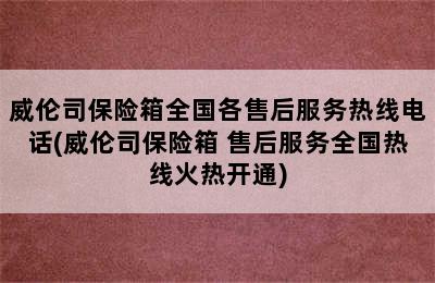 威伦司保险箱全国各售后服务热线电话(威伦司保险箱 售后服务全国热线火热开通)